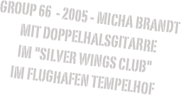 Group 66  - 2005 - Micha Brandt
 mit Doppelhalsgitarreim "Silver Wings Club" 
im Flughafen Tempelhof